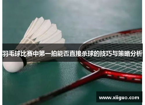 羽毛球比赛中第一拍能否直接杀球的技巧与策略分析