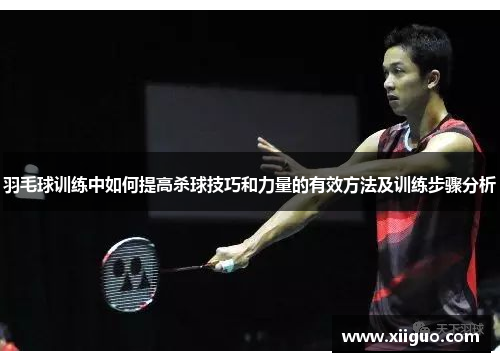 羽毛球训练中如何提高杀球技巧和力量的有效方法及训练步骤分析