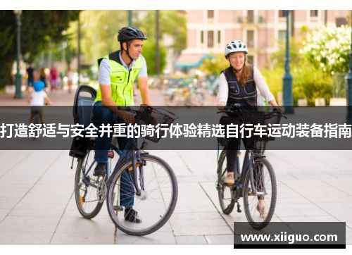 打造舒适与安全并重的骑行体验精选自行车运动装备指南