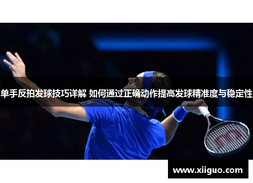单手反拍发球技巧详解 如何通过正确动作提高发球精准度与稳定性