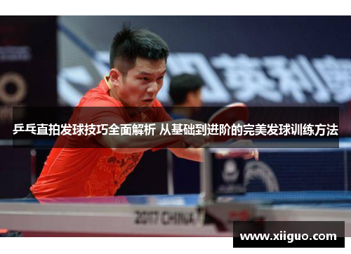 乒乓直拍发球技巧全面解析 从基础到进阶的完美发球训练方法