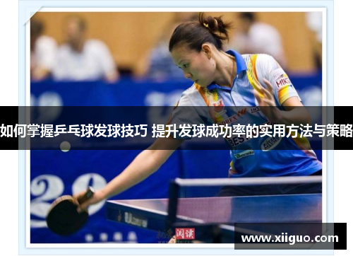 如何掌握乒乓球发球技巧 提升发球成功率的实用方法与策略