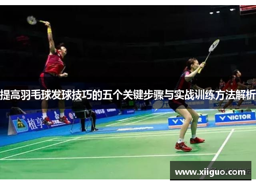 提高羽毛球发球技巧的五个关键步骤与实战训练方法解析