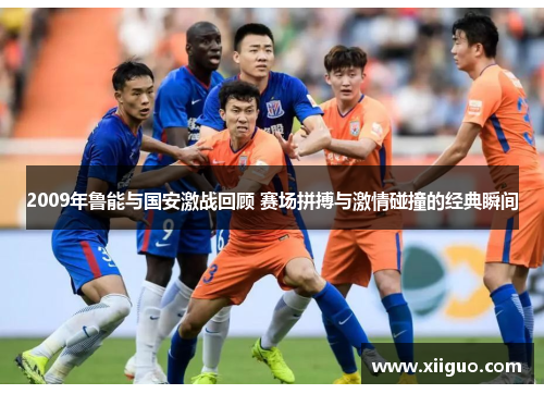 2009年鲁能与国安激战回顾 赛场拼搏与激情碰撞的经典瞬间