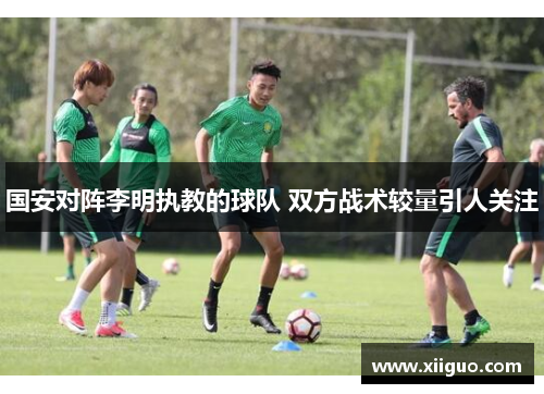 国安对阵李明执教的球队 双方战术较量引人关注