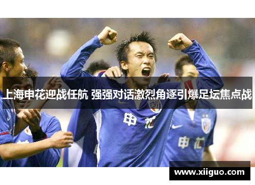 上海申花迎战任航 强强对话激烈角逐引爆足坛焦点战