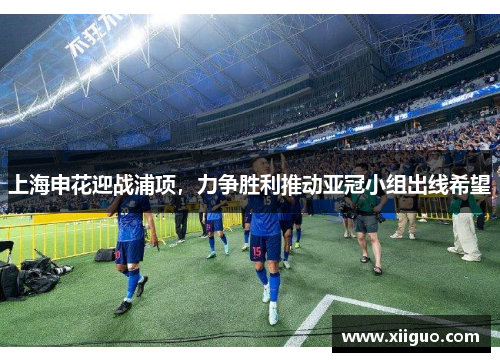上海申花迎战浦项，力争胜利推动亚冠小组出线希望