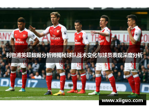 利物浦英超数据分析师揭秘球队战术变化与球员表现深度分析