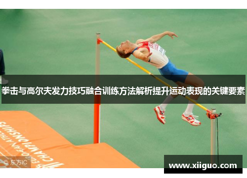 拳击与高尔夫发力技巧融合训练方法解析提升运动表现的关键要素