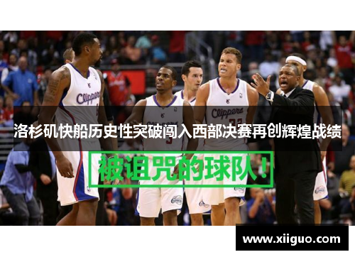 洛杉矶快船历史性突破闯入西部决赛再创辉煌战绩