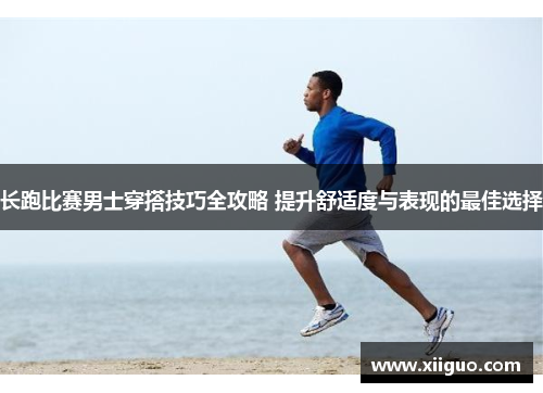 长跑比赛男士穿搭技巧全攻略 提升舒适度与表现的最佳选择